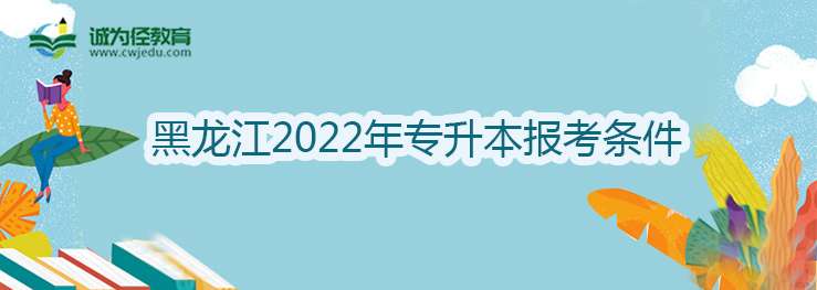 黑龙江2022年专升本报考条件