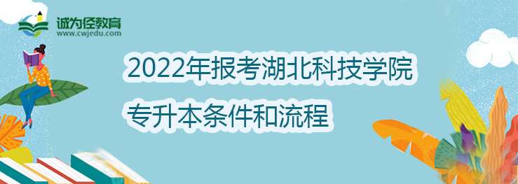 2022年报考湖北科技学院专升本条件和流程