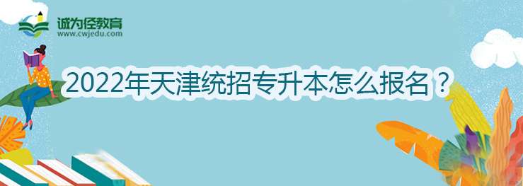 2022年天津统招专升本怎么报名？