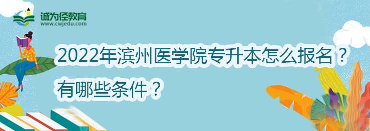 2022年滨州医学院专升本怎么报名？有哪些条件？