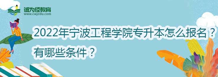 2022年宁波工程学院专升本怎么报名？有哪些条件？