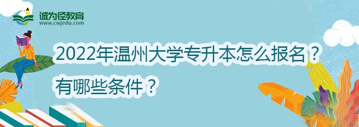 2022年温州大学专升本怎么报名？有哪些条件？