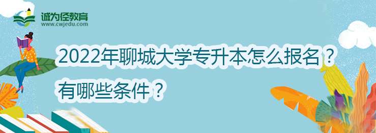 2022年聊城大学东昌学院专升本怎么报名？有哪些条件？