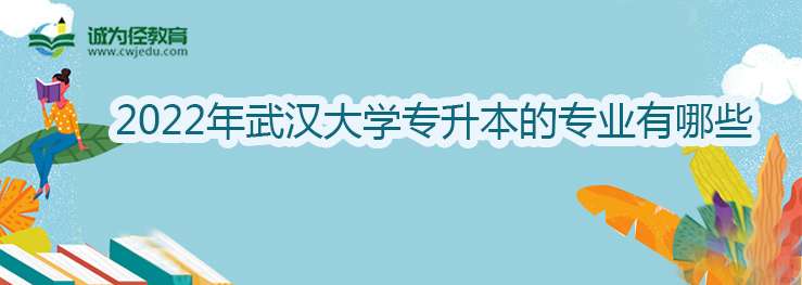 2022年武汉大学专升本的专业有哪些？