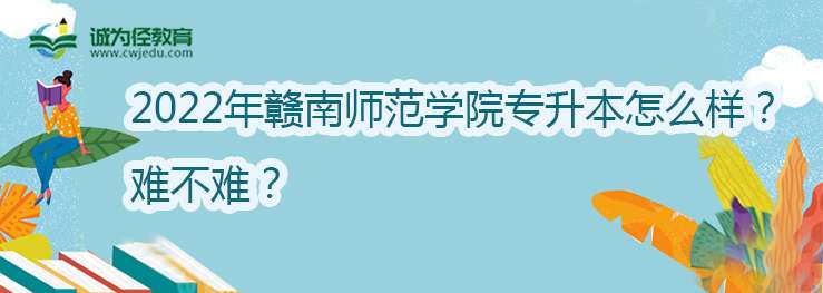 2022年赣南师范学院专升本怎么样？难不难？