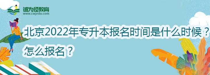 北京2022年专升本报名时间是什么时候？怎么报名？