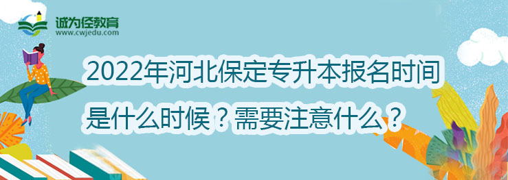 2022年河北保定专升本报名时间是什么时候？需要注意什么？