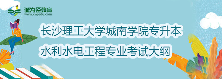 长沙理工大学城南学院2022年专升本水利水电工程专业考试大纲