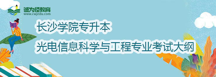 长沙学院2022年专升光电信息科学与工程专业考试大纲