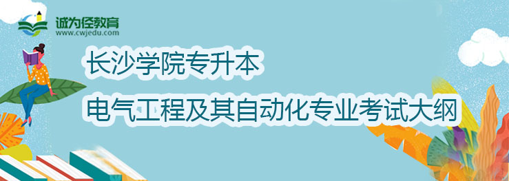 长沙学院2022年专升电气工程及其自动化专业考试大纲