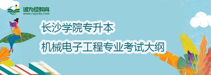 长沙学院2022年专升机械电子工程专业考试大纲