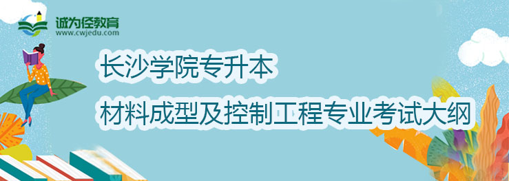 长沙学院2022年专升本材料成型及控制工程专业考试大纲