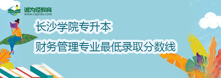 长沙学院2022年专升本财务管理专业最低录取分数线