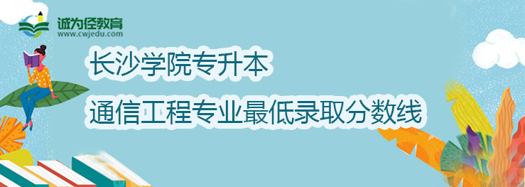 长沙学院2022年专升本通信工程专业最低录取分数线