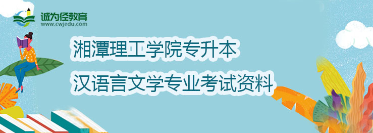 湘潭理工学院2022年专升本汉语言文学专业考试资料